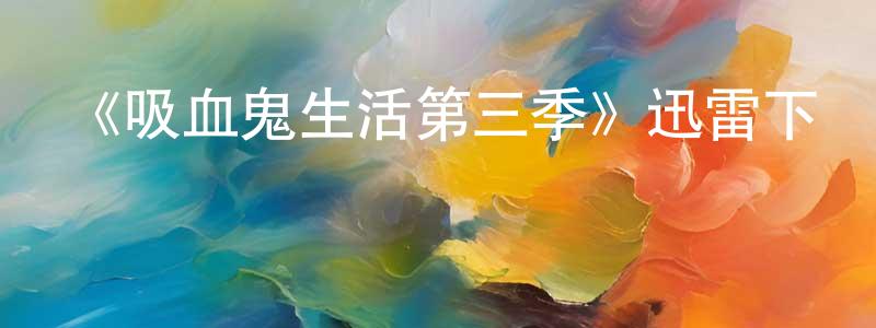 常金蘭發布《吸血鬼生活第三季》迅雷下載/在線觀看-魔幻科幻-美劇天堂
